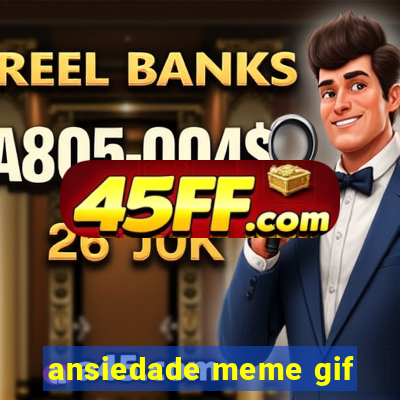 ansiedade meme gif